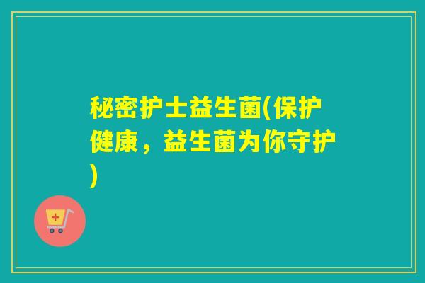 秘密护士益生菌(保护健康，益生菌为你守护)