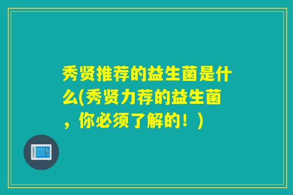 秀贤推荐的益生菌是什么(秀贤力荐的益生菌，你必须了解的！)