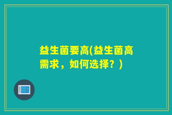 益生菌要高(益生菌高需求，如何选择？)