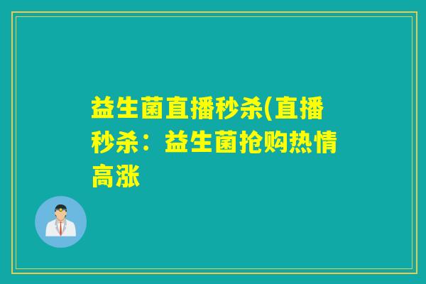 益生菌直播秒杀(直播秒杀：益生菌抢购热情高涨