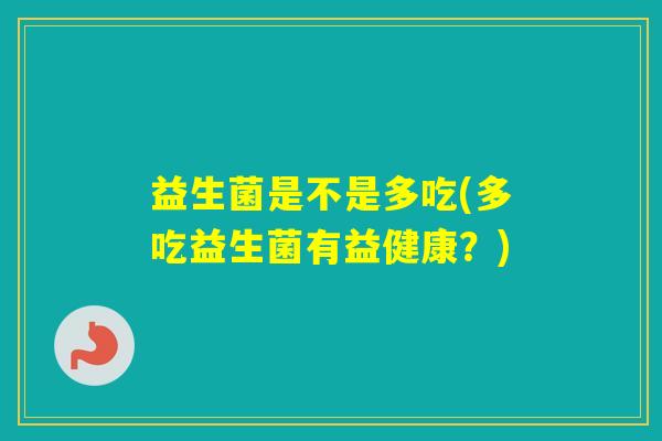 益生菌是不是多吃(多吃益生菌有益健康？)