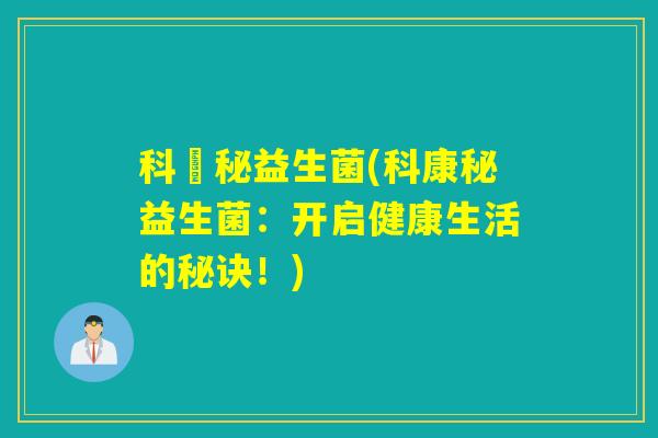 科姈秘益生菌(科康秘益生菌：开启健康生活的秘诀！)