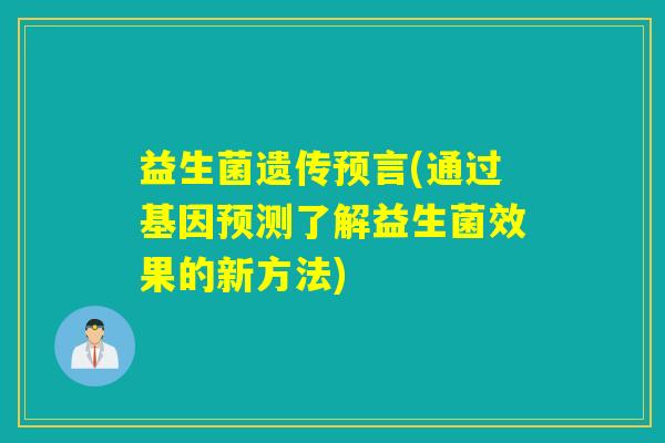 益生菌遗传预言(通过基因预测了解益生菌效果的新方法)