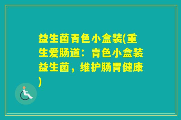 益生菌青色小盒装(重生爱肠道：青色小盒装益生菌，维护肠胃健康)