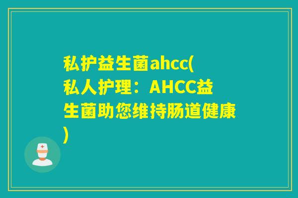 私护益生菌ahcc(私人护理：AHCC益生菌助您维持肠道健康)