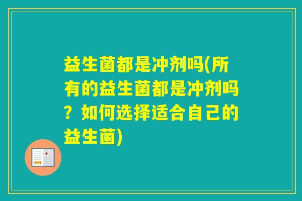 益生菌都是冲剂吗(所有的益生菌都是冲剂吗？如何选择适合自己的益生菌)