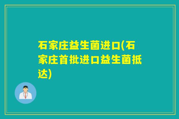 石家庄益生菌进口(石家庄首批进口益生菌抵达)