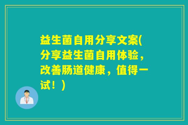 益生菌自用分享文案(分享益生菌自用体验，改善肠道健康，值得一试！)