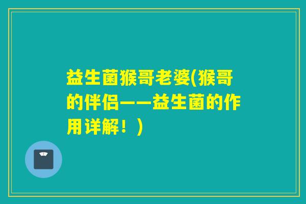 益生菌猴哥老婆(猴哥的伴侣——益生菌的作用详解！)