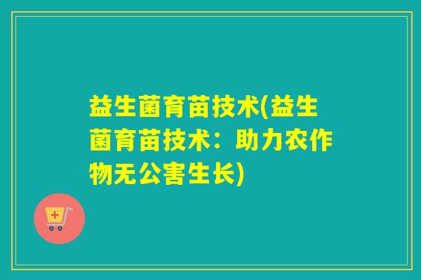 益生菌育苗技术(益生菌育苗技术：助力农作物无公害生长)