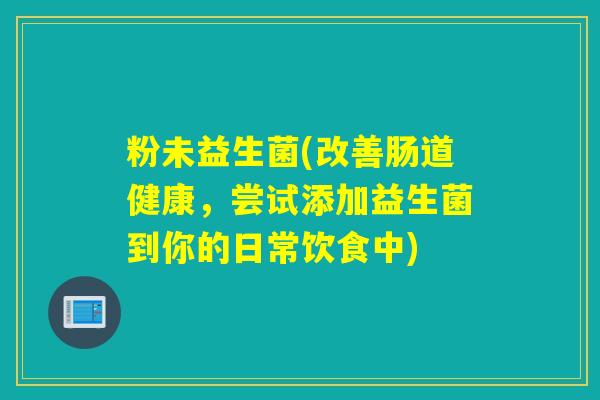 粉未益生菌(改善肠道健康，尝试添加益生菌到你的日常饮食中)