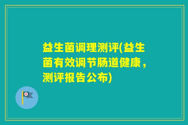 益生菌调理测评(益生菌有效调节肠道健康，测评报告公布)