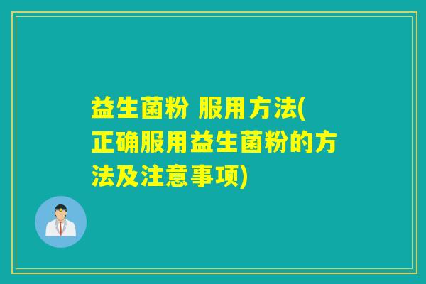 益生菌粉 服用方法(正确服用益生菌粉的方法及注意事项)