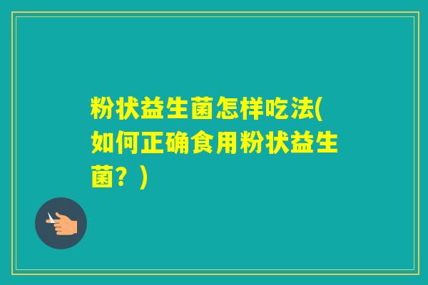 粉状益生菌怎样吃法(如何正确食用粉状益生菌？)