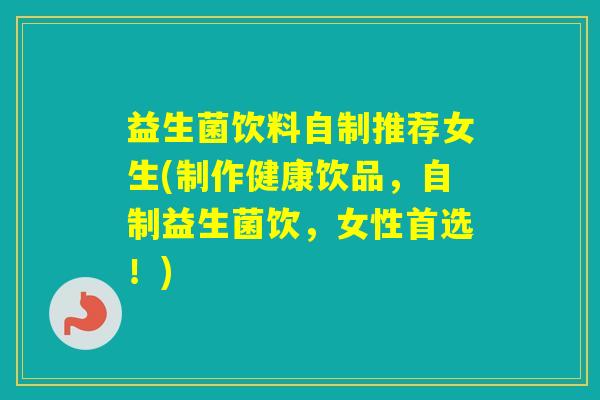 益生菌饮料自制推荐女生(制作健康饮品，自制益生菌饮，女性首选！)