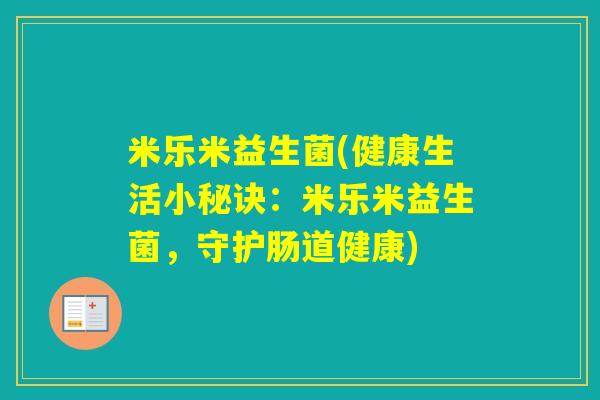 米乐米益生菌(健康生活小秘诀：米乐米益生菌，守护肠道健康)