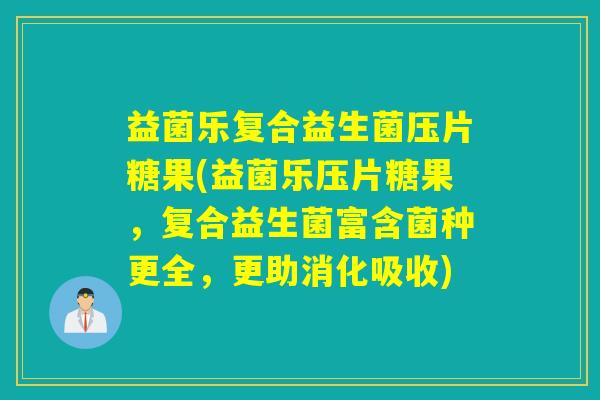 益菌乐复合益生菌压片糖果(益菌乐压片糖果，复合益生菌富含菌种更全，更助消化吸收)