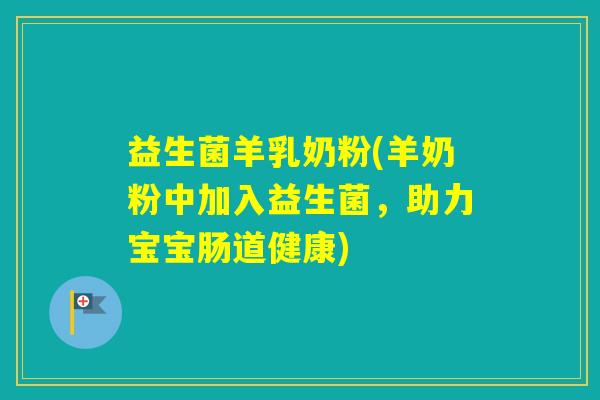 益生菌羊乳奶粉(羊奶粉中加入益生菌，助力宝宝肠道健康)