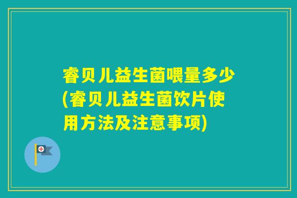 睿贝儿益生菌喂量多少(睿贝儿益生菌饮片使用方法及注意事项)