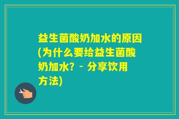 益生菌酸奶加水的原因(为什么要给益生菌酸奶加水？- 分享饮用方法)