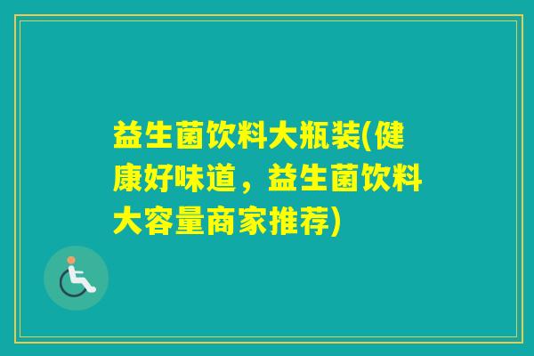 益生菌饮料大瓶装(健康好味道，益生菌饮料大容量商家推荐)