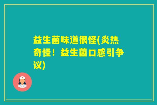 益生菌味道很怪(炎热奇怪！益生菌口感引争议)