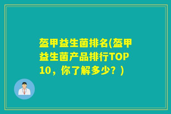 盔甲益生菌排名(盔甲益生菌产品排行TOP10，你了解多少？)