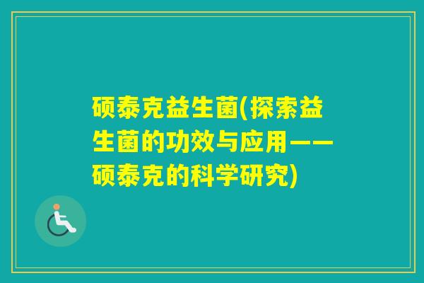 硕泰克益生菌(探索益生菌的功效与应用——硕泰克的科学研究)