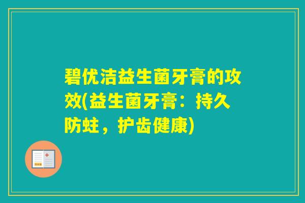 碧优洁益生菌牙膏的攻效(益生菌牙膏：持久防蛀，护齿健康)