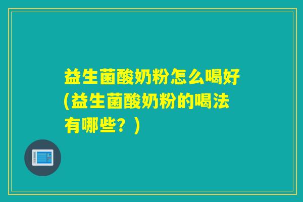 益生菌酸奶粉怎么喝好(益生菌酸奶粉的喝法有哪些？)