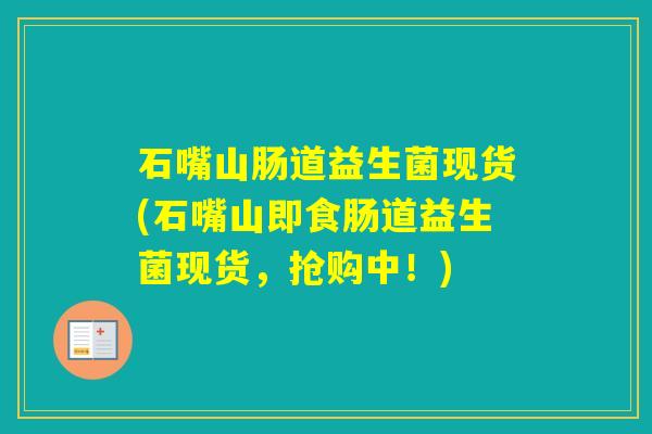 石嘴山肠道益生菌现货(石嘴山即食肠道益生菌现货，抢购中！)