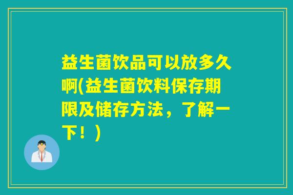 益生菌饮品可以放多久啊(益生菌饮料保存期限及储存方法，了解一下！)