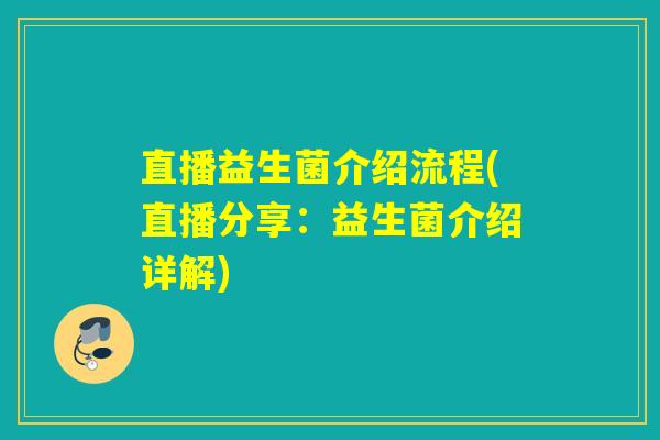 直播益生菌介绍流程(直播分享：益生菌介绍详解)