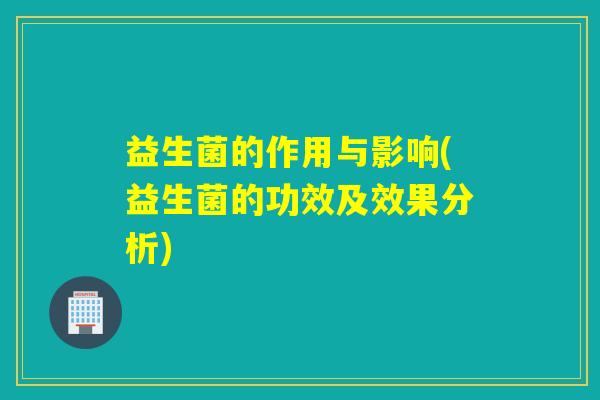 益生菌的作用与影响(益生菌的功效及效果分析)