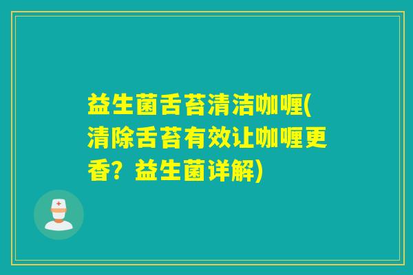 益生菌舌苔清洁咖喱(清除舌苔有效让咖喱更香？益生菌详解)