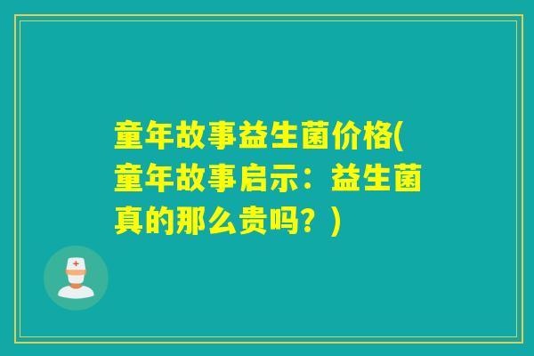 童年故事益生菌价格(童年故事启示：益生菌真的那么贵吗？)