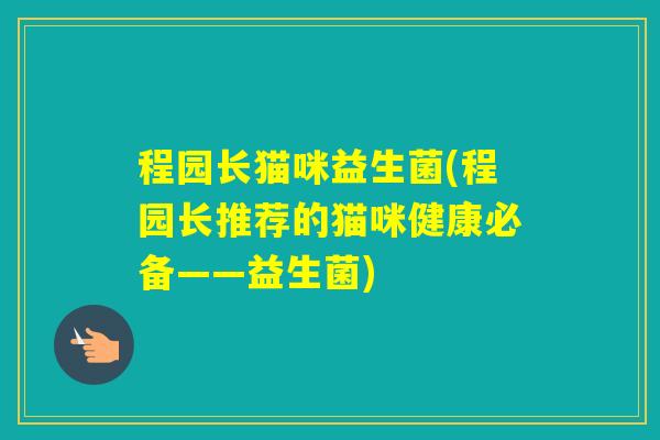 程园长猫咪益生菌(程园长推荐的猫咪健康必备——益生菌)