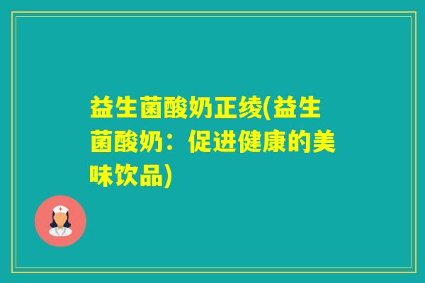 益生菌酸奶正绫(益生菌酸奶：促进健康的美味饮品)