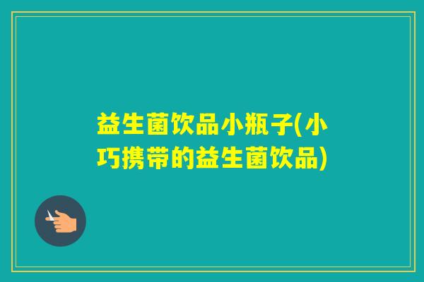 益生菌饮品小瓶子(小巧携带的益生菌饮品)
