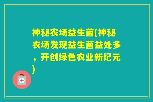 神秘农场益生菌(神秘农场发现益生菌益处多，开创绿色农业新纪元)