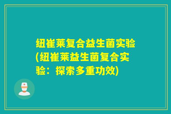 纽崔莱复合益生菌实验(纽崔莱益生菌复合实验：探索多重功效)