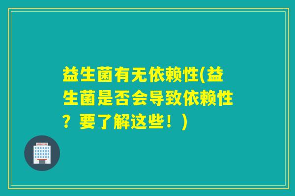 益生菌有无依赖性(益生菌是否会导致依赖性？要了解这些！)