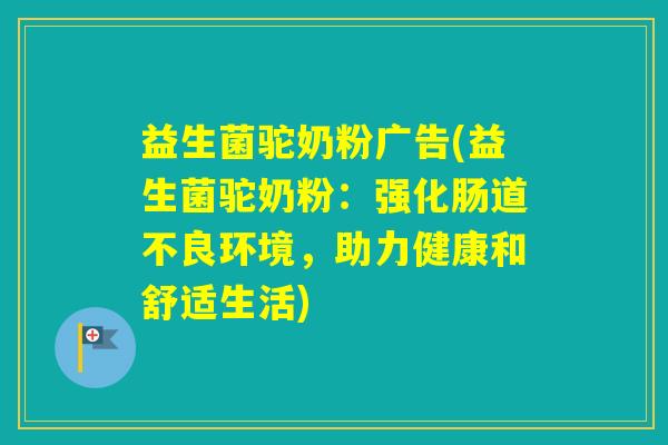 益生菌驼奶粉广告(益生菌驼奶粉：强化肠道不良环境，助力健康和舒适生活)