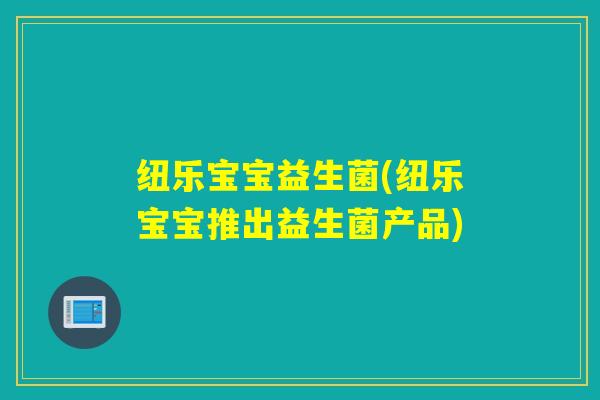 纽乐宝宝益生菌(纽乐宝宝推出益生菌产品)