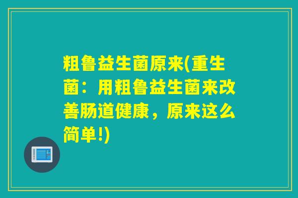 粗鲁益生菌原来(重生菌：用粗鲁益生菌来改善肠道健康，原来这么简单!)