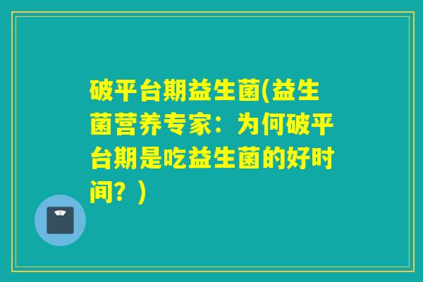 破平台期益生菌(益生菌营养专家：为何破平台期是吃益生菌的好时间？)