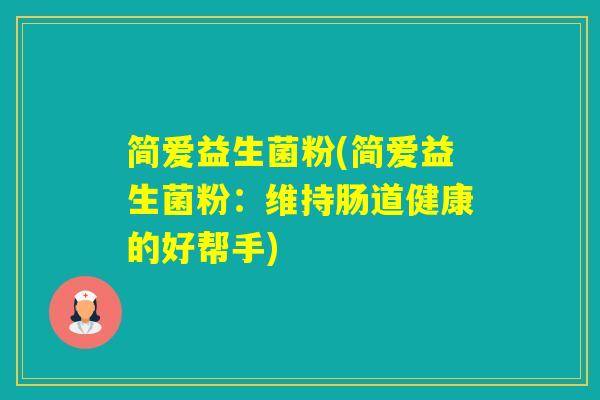 简爱益生菌粉(简爱益生菌粉：维持肠道健康的好帮手)