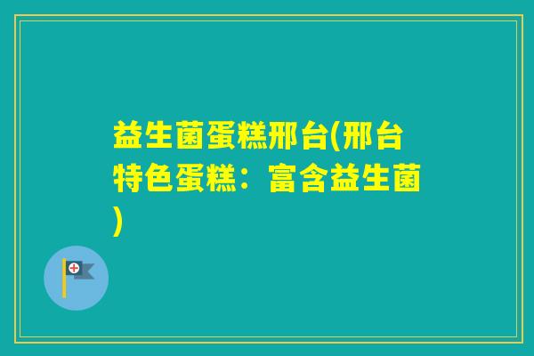 益生菌蛋糕邢台(邢台特色蛋糕：富含益生菌)