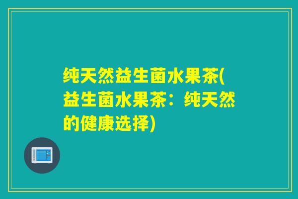 纯天然益生菌水果茶(益生菌水果茶：纯天然的健康选择)