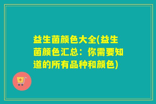 益生菌颜色大全(益生菌颜色汇总：你需要知道的所有品种和颜色)